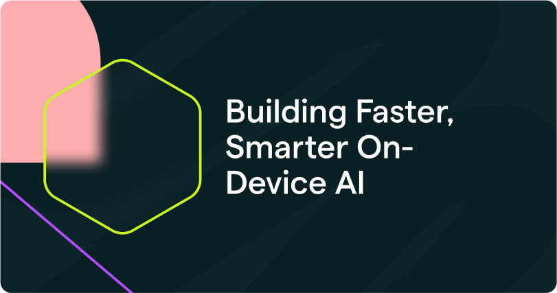 Building Faster, Smarter On-Device AI