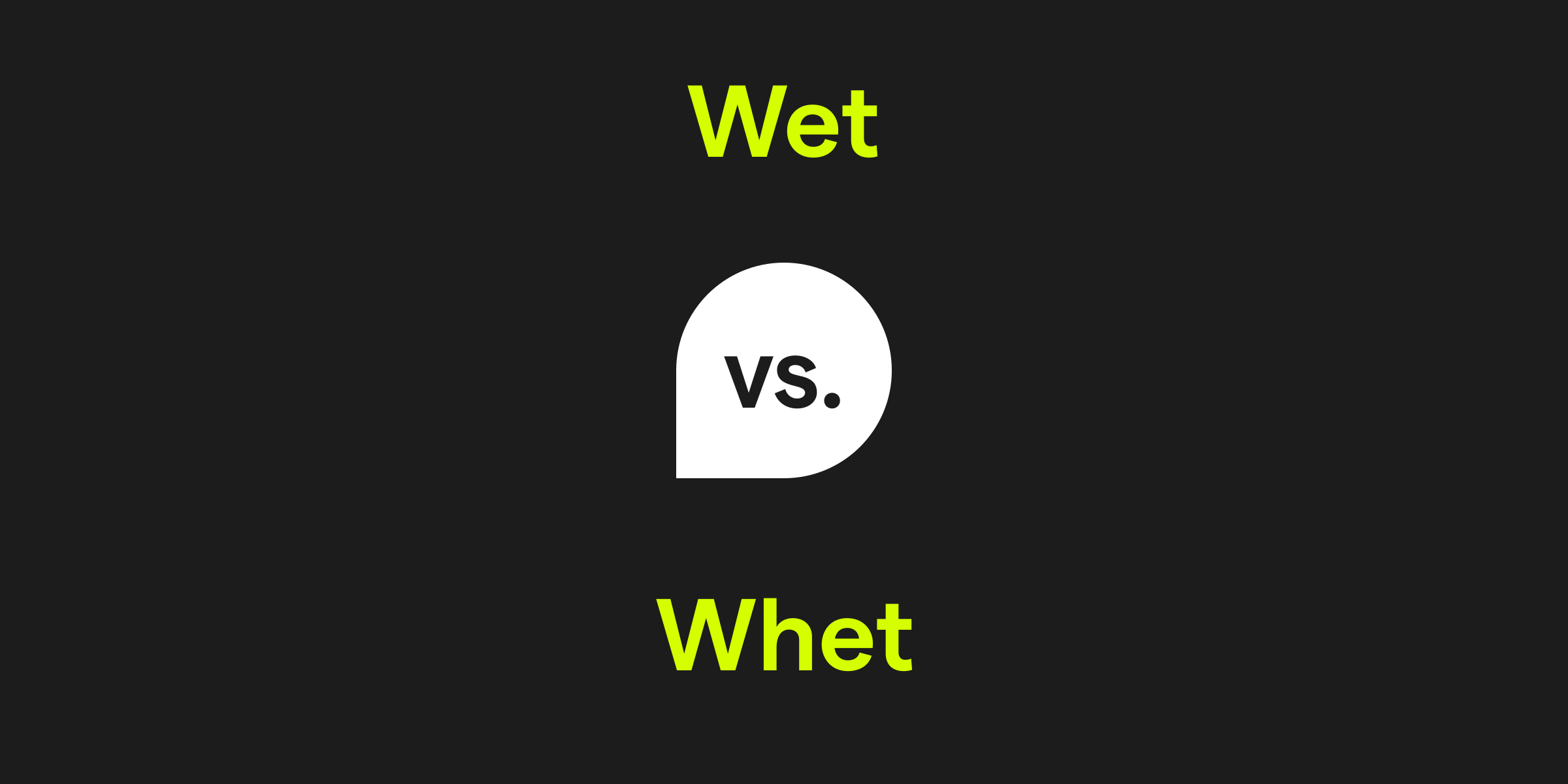 Wet vs. Whet